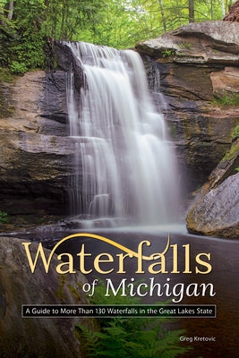 Waterfalls of Michigan: A Guide to More Than 130 Waterfalls in the Great Lakes State Adventure Publications