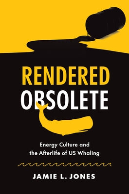 Rendered Obsolete: Energy Culture and the Afterlife of US Whaling Paperback University of North Carolina Press