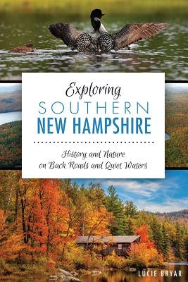 Exploring Southern New Hampshire: History and Nature on Back Roads and Quiet Waters by Bryar, Lucie