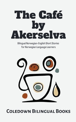 The Café by Akerselva: Bilingual Norwegian-English Short Stories for Norwegian Language Learners by Books, Coledown Bilingual