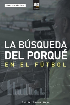 La búsqueda del porqué en el fútbol by Gómez Stradi, Gabriel