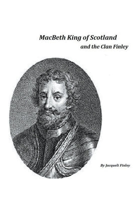 Macbeth King of Scotland and The Clan Finley by Finley, Jacqueli