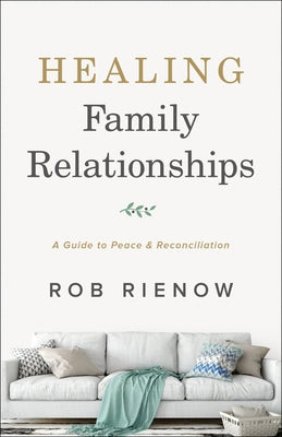 Healing Family Relationships: A Guide to Peace and Reconciliation by Rienow, Rob