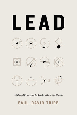 Lead: 12 Gospel Principles for Leadership in the Church by Tripp, Paul David