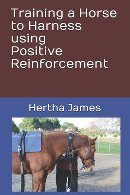 Training a Horse to Harness using Positive Reinforcement by James, Hertha