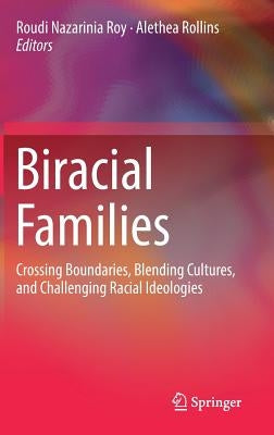 Biracial Families: Crossing Boundaries, Blending Cultures, and Challenging Racial Ideologies by Nazarinia Roy, Roudi