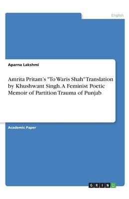 Amrita Pritam's To Waris Shah Translation by Khushwant Singh. A Feminist Poetic Memoir of Partition Trauma of Punjab by Lakshmi, Aparna