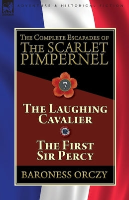 The Complete Escapades of The Scarlet Pimpernel: Volume 7-The Laughing Cavalier and The First Sir Percy Paperback Leonaur Ltd
