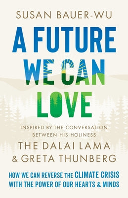 A Future We Can Love: How We Can Reverse the Climate Crisis with the Power of Our Hearts and Minds by Bauer-Wu, Susan