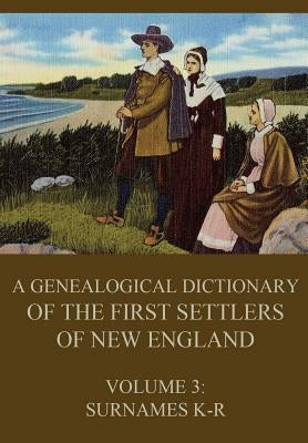 A genealogical dictionary of the first settlers of New England, Volume 3: Surnames K-R by Savage, James