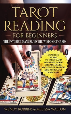 Tarot Reading for Beginners: The Psychic's Manual To The Wisdom of Cards: Complete Guide to Tarot Card Meanings, Tarot Spreads, Decks, Archetypes, by Walton, Melissa