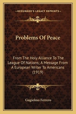 Problems Of Peace: From The Holy Alliance To The League Of Nations; A Message From A European Writer To Americans (1919) Paperback Kessinger Publishing
