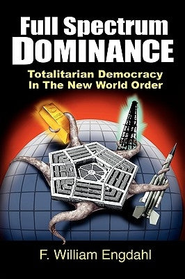 Full Spectrum Dominance: Totalitarian Democracy in the New World Order Edition.Engdahl