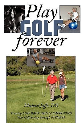 Play Golf Forever: Treating Low Back Pain & Improving Your Golf Swing Through Fitness by Jaffe Do, Michael