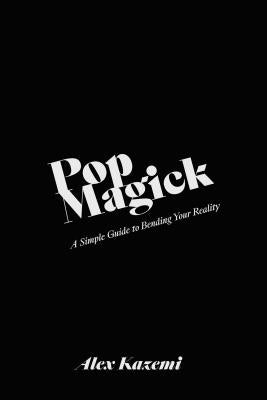 Pop Magick: A Simple Guide to Bending Your Reality by Kazemi, Alex