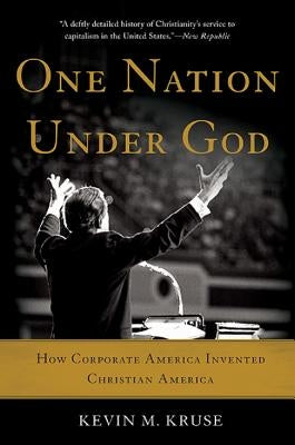 One Nation Under God: How Corporate America Invented Christian America by Kruse, Kevin M.