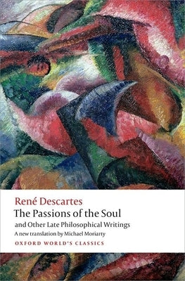 The Passions of the Soul and Other Late Philosophical Writings Oxford University Press, USA