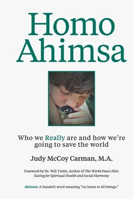 Homo Ahimsa: Who We Really Are And How We're Going to Save The World by Carman M. a., Judy McCoy