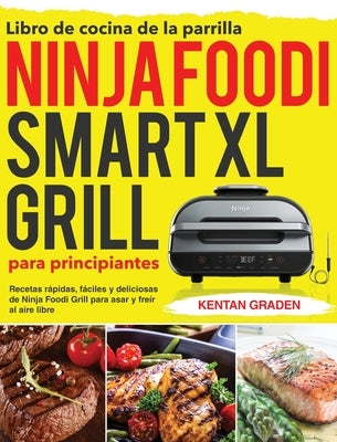 Libro de cocina de la parrilla Ninja Foodi Smart XL para principiantes: Recetas rápidas, fáciles y deliciosas de Ninja Foodi Grill para asar y freír a by Graden, Kentan