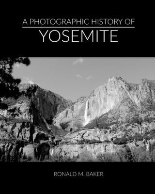 A Photographic History of Yosemite by Baker, Ronald M.