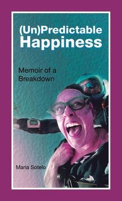 (Un)Predictable Happiness: Memoir of a Breakdown by Sotelo, Maria