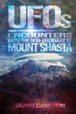 UFOs and Encounters with the Non-Ordinary at Mount Shasta by Cameron, Grant