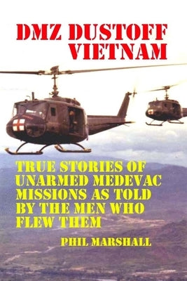 DMZ DUSTOFF Vietnam: True Stories Of Unarmed Medevac Missions As Told By The Men Who Flew Them Paperback Createspace Independent Publishing Platform