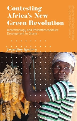 Contesting Africa's New Green Revolution: Biotechnology and Philanthrocapitalist Development in Ghana Paperback Bloomsbury Publishing PLC