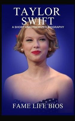 Taylor Swift: A Short Unauthorized Biography by Bios, Fame Life