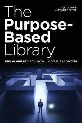The Purpose-Based Library: Finding Your Path to Survival, Success, and Growth Paperback Neal-Schuman Publishers