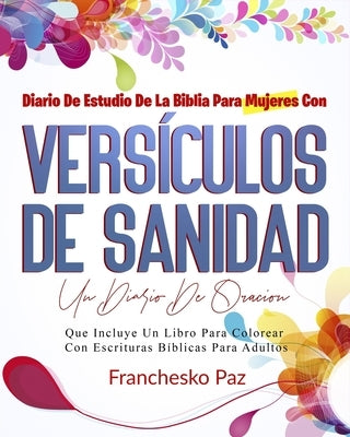 Diario De Estudio De La Biblia Para Mujeres Con Versículos De Sanidad: Un Diario De Oración Que Incluye Un Libro Para Colorear Con Escrituras Bíblicas by Paz, Franchesko