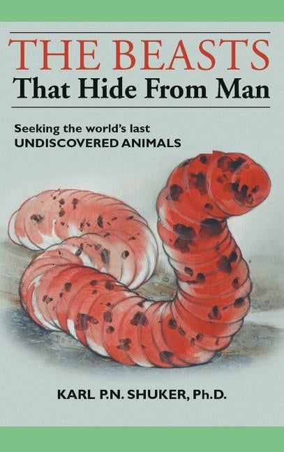 The Beasts That Hide from Man: Seeking the World's Last Undiscovered Animals by Shuker, Karl P. N.