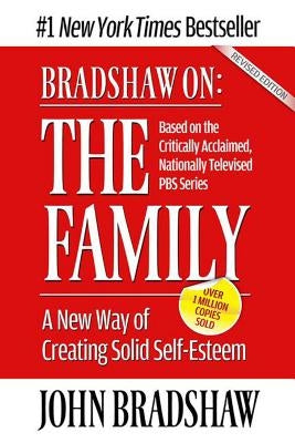 Bradshaw On: The Family: A New Way of Creating Solid Self-Esteem by Bradshaw, John