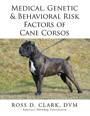 Medical, Genetic & Behavioral Risk Factors of Cane Corsos by Clark, DVM Ross D.