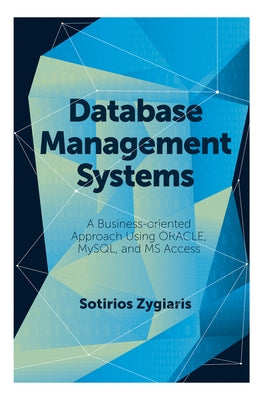 Database Management Systems: A Business-Oriented Approach Using Oracle, MySQL and MS Access by Zygiaris, Sotirios