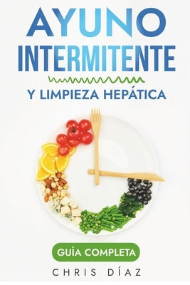 Ayuno Intermitente y Limpieza Hepática: Guía Completa: Cómo Perder Peso, Desintoxicar tu Organismo, Frenar el Envejecimiento, Aumentar tu Energía Vita by Díaz, Chris