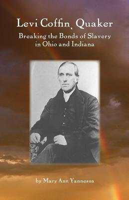 Levi Coffin: Quaker Breaking Bonds of Slavery in Ohio and Indiana by Yannessa, Mary Ann