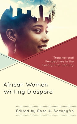 African Women Writing Diaspora: Transnational Perspectives in the Twenty-First Century by Sackeyfio, Rose A.