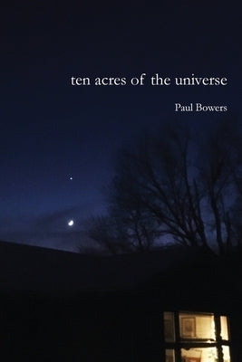 Ten Acres of the Universe by Bowers, Paul
