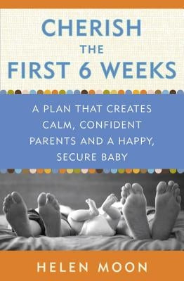 Cherish the First Six Weeks: A Plan That Creates Calm, Confident Parents and a Happy, Secure Baby by Moon, Helen