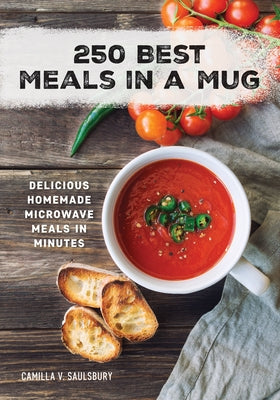 250 Best Meals in a Mug: Delicious Homemade Microwave Meals in Minutes by Saulsbury, Camilla V.
