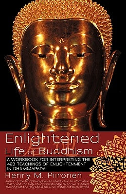 Enlightened Life of Buddhism: A workbook for interpreting the 423 teachings of enlightenment in Dhammapada by Piironen, Henry M.