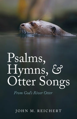 Psalms, Hymns, & Otter Songs: From God's River Otter Paperback Trilogy Christian Publishing