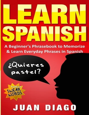 Learn Spanish: A Beginner's Phrasebook to Memorize & Learn Everyday Phrases in Spanish by Diago, Juan