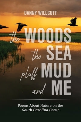 The Woods, The Sea, Pluff Mud and Me: Poems About Nature on the South Carolina Coast Paperback Palmetto Publishing