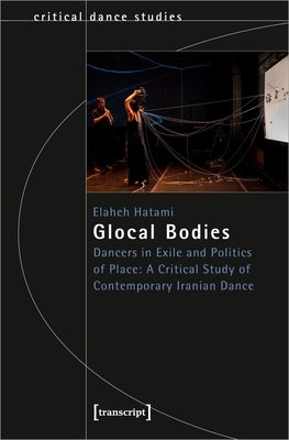 Glocal Bodies: Dancers in Exile and Politics of Place: A Critical Study of Contemporary Iranian Dance by 