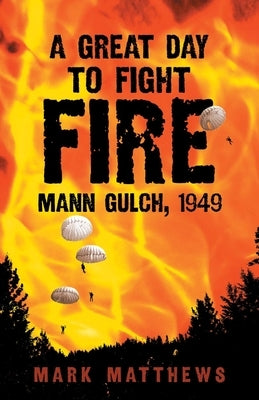 A Great Day to Fight Fire: Mann Gulch, 1949 by Matthews, Mark