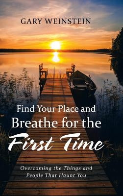 Find Your Place and Breathe for the First Time: Overcoming the Things and People That Haunt You by Weinstein, Gary