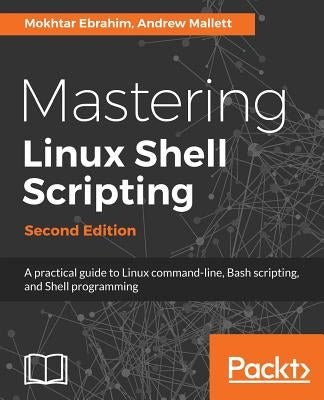 Mastering Linux Shell Scripting - Second Edition: A practical guide to Linux command-line, Bash scripting, and Shell programming Paperback Packt Publishing