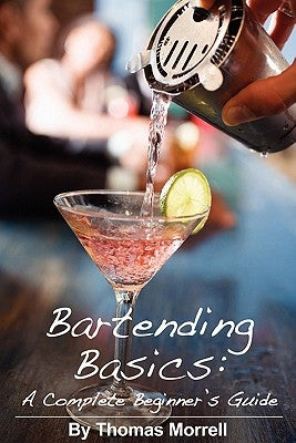 Bartending Basics: A Complete Beginner's Guide by Morrell, Thomas